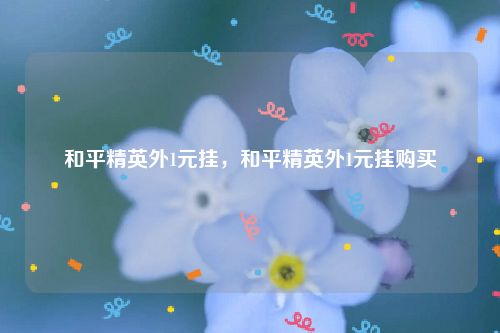 暗区突围和平精英有什么外什么的挂吗?(图1) 和平精英外1元挂,和平精英外1元挂购买