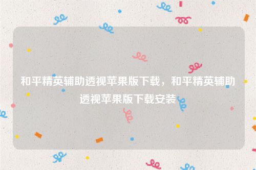 和平精英辅助透视苹果版下载，和平精英辅助透视苹果版下载安装