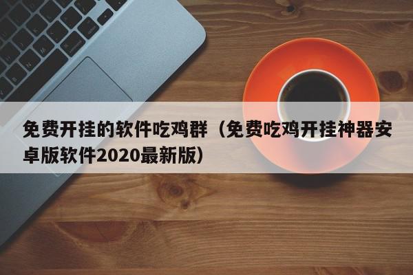 免费开挂软件吃鸡群及开挂神器安卓版软件 2020 最新版教程分享