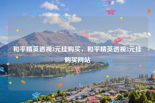 和平精英透视 3 元挂购买：探讨其影响及非法交易平台