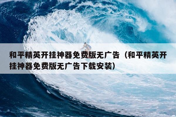 和平精英开挂免费版-和平精英开挂神器免费版无广告下载安装指南