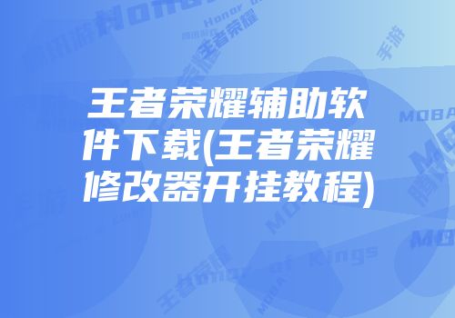 王者荣耀辅助软件下载(王者荣耀修改器开挂教程)