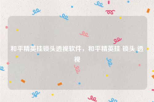 和平精英挂锁头透视软件，和平精英挂 锁头 透视